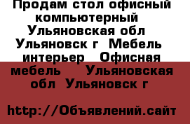 Продам стол офисный компьютерный - Ульяновская обл., Ульяновск г. Мебель, интерьер » Офисная мебель   . Ульяновская обл.,Ульяновск г.